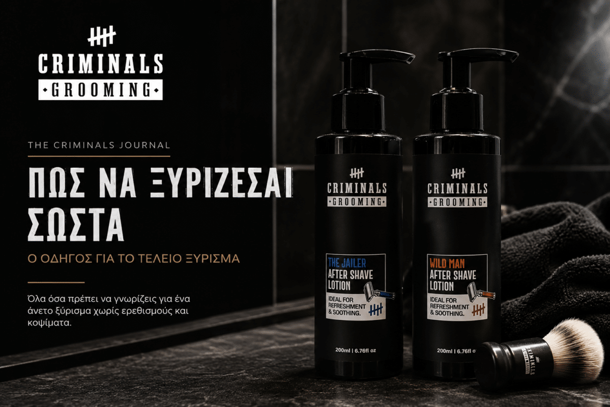 THE CRIMINALS JOURNAL Ο απόλυτος οδηγός για σωστό ξύρισμα χωρίς ερεθισμούς